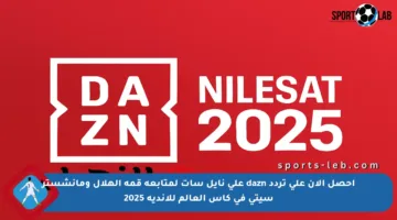 احصل الآن على تردد dazn على نايل سات لمتابعة قمة الهلال ومانشستر سيتي في كأس العالم للأندية 2025